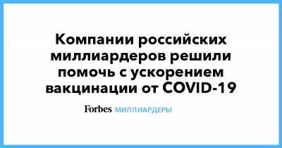 Компании российских миллиардеров решили помочь с ускорением вакцинации от COVID-19