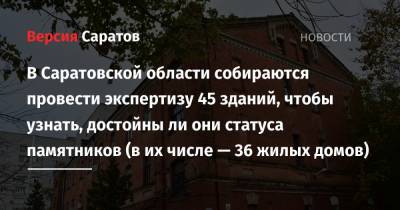 В Саратовской области собираются провести экспертизу 45 зданий, чтобы узнать, достойны ли они статуса памятников (в их числе — 36 жилых домов)