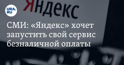 СМИ: «Яндекс» хочет запустить свой сервис безналичной оплаты
