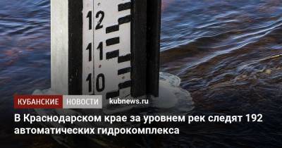 В Краснодарском крае за уровнем рек следят 192 автоматических гидрокомплекса