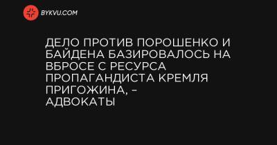 Дело против Порошенко и Байдена базировалось на вбросе с ресурса пропагандиста Кремля Пригожина, – адвокаты