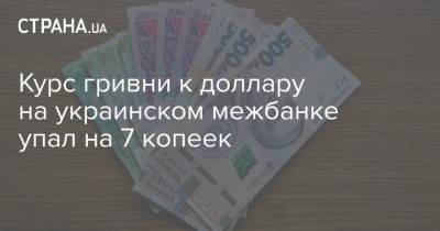Курс гривни к доллару на украинском межбанке упал на 7 копеек