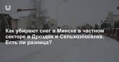 Как убирают снег в Минске в частном секторе в Дроздах и Сельхозпоселке. Есть ли разница?