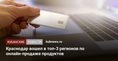 Краснодар вошел в топ-3 регионов по онлайн-продаже продуктов
