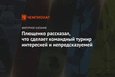 Плющенко рассказал, что сделает командный турнир интересней и непредсказуемей