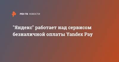 "Яндекс" работает над сервисом безналичной оплаты Yandex Pay
