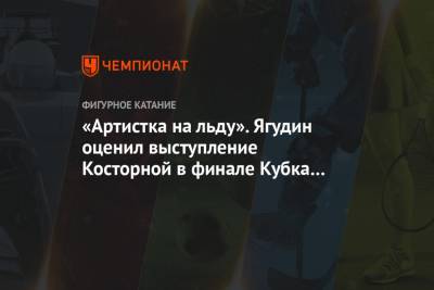 «Артистка на льду». Ягудин оценил выступление Косторной в финале Кубка России