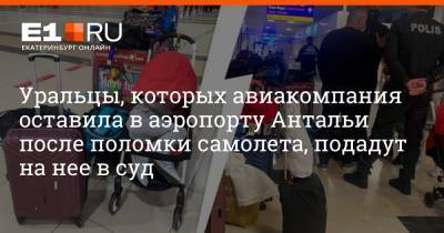 Уральцы, которых авиакомпания оставила в аэропорту Антальи после поломки самолета, подадут на нее в суд