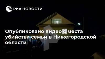 Опубликовано видео с места убийства семьи в Нижегородской области