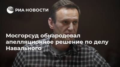 Мосгорсуд обнародовал апелляционное решение по делу Навального