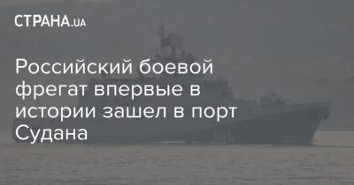 Российский боевой фрегат впервые в истории зашел в порт Судана