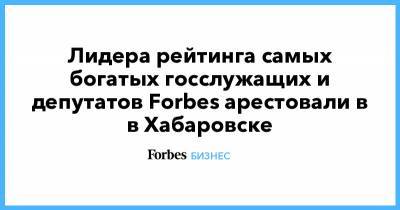 Лидера рейтинга самых богатых госслужащих и депутатов Forbes арестовали в в Хабаровске