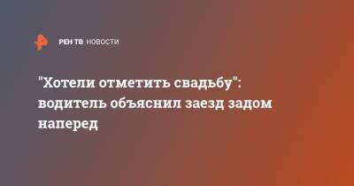 "Хотели отметить свадьбу": водитель объяснил заезд задом наперед