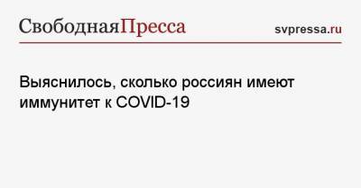 Выяснилось, сколько россиян имеют иммунитет к COVID-19