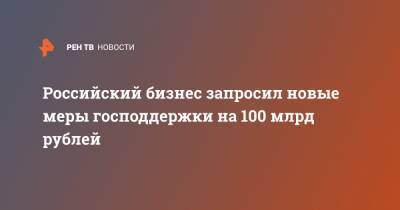 Российский бизнес запросил новые меры господдержки на 100 млрд рублей