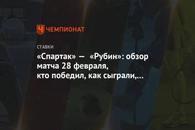 «Спартак» — «Рубин»: обзор матча 28 февраля, кто победил, как сыграли, авторы голов