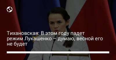 Тихановская: В этом году падет режим Лукашенко – думаю, весной его не будет