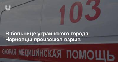 В больнице украинского города Черновцы произошел взрыв