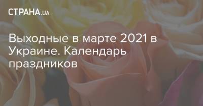 Выходные в марте 2021 в Украине. Календарь праздников