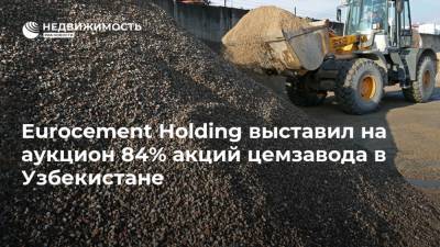 Eurocement Holding выставил на аукцион 84% акций цемзавода в Узбекистане