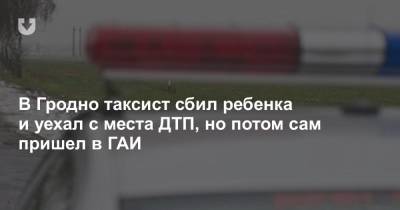 В Гродно таксист сбил ребенка и уехал с места ДТП, но потом сам пришел в ГАИ