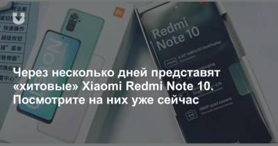 Через несколько дней представят «хитовые» Xiaomi Redmi Note 10. Посмотрите на них уже сейчас