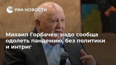 Михаил Горбачев: надо сообща одолеть пандемию, без политики и интриг