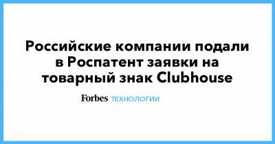 Иван Таврин - Российские компании подали в Роспатент заявки на товарный знак Clubhouse - forbes.ru