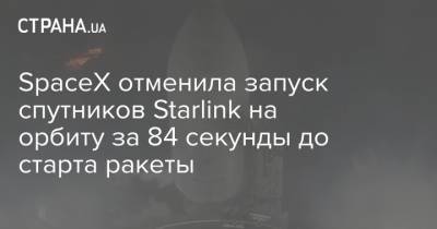 SpaceX отменила запуск спутников Starlink на орбиту за 84 секунды до старта ракеты