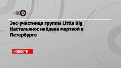 Экс-участница группы Little Big Кастельянос найдена мертвой в Петербурге