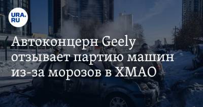 Автоконцерн Geely отзывает партию машин из-за морозов в ХМАО