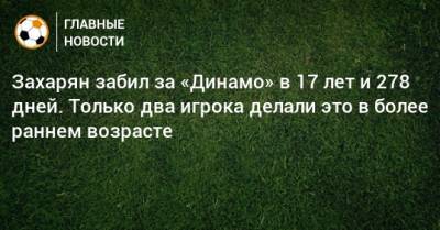 Захарян забил за «Динамо» в 17 лет и 278 дней. Только два игрока делали это в более раннем возрасте