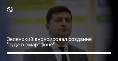 Зеленский анонсировал создание "суда в смартфоне"