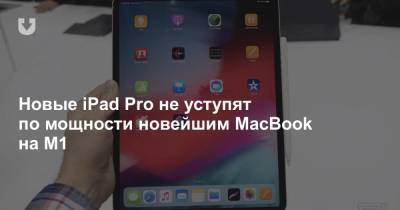 Новые iPad Pro не уступят по мощности новейшим MacBook на M1