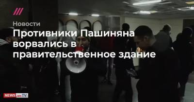 Противники Пашиняна ворвались в правительственное здание
