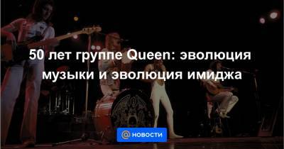 50 лет группе Queen: эволюция музыки и эволюция имиджа