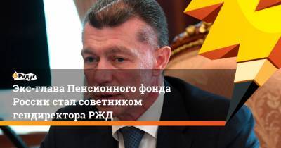 Экс-глава Пенсионного фонда России стал советником гендиректора РЖД