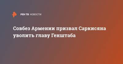 Совбез Армении призвал Саркисяна уволить главу Генштаба