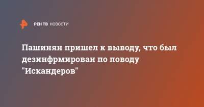 Пашинян пришел к выводу, что был дезинфрмирован по поводу "Искандеров"