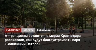 Аттракционы остаются: в мэрии Краснодара рассказали, как будут благоустраивать парк «Солнечный Остров»