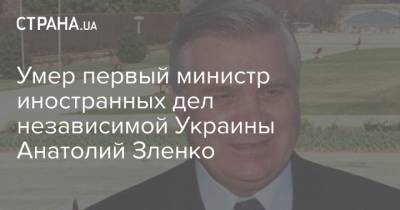 Умер первый министр иностранных дел независимой Украины Анатолий Зленко