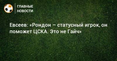 Евсеев: «Рондон – статусный игрок, он поможет ЦСКА. Это не Гайч»