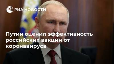 Путин оценил эффективность российских вакцин от коронавируса