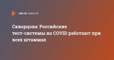 Скворцова: Российские тест-системы на COVID работают при всех штаммах