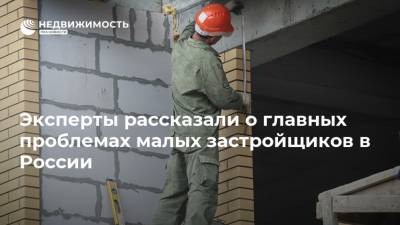 Эксперты рассказали о главных проблемах малых застройщиков в России