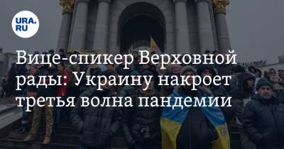 Вице-спикер Верховной рады: Украину накроет третья волна пандемии