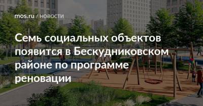 Семь социальных объектов появится в Бескудниковском районе по программе реновации