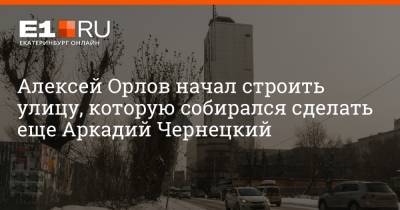 Алексей Орлов начал строить улицу, которую собирался сделать еще Аркадий Чернецкий
