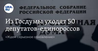 Из Госдумы уходят 50 депутатов-единороссов. «Ждем серьезное обновление»