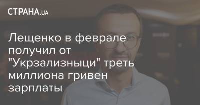 Лещенко в феврале получил от "Укрзализныци" треть миллиона гривен зарплаты